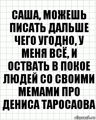 саша, можешь писать дальше чего угодно, у меня всё, и оствать в покое людей со своими мемами про дениса таросаова, Комикс  бумага