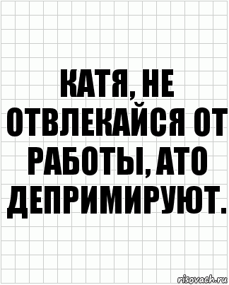 Катя, не отвлекайся от работы, ато депримируют., Комикс  бумага