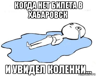 когда нет билета в хабаровск и увидел коленки..., Мем   человек в луже плачет