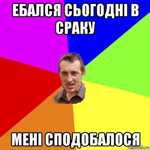 ебался сьогодні в сраку мені сподобалося