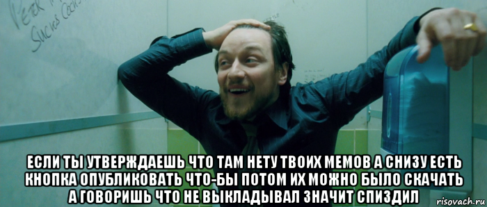  если ты утверждаешь что там нету твоих мемов а снизу есть кнопка опубликовать что-бы потом их можно было скачать а говоришь что не выкладывал значит спиздил, Мем  Что происходит