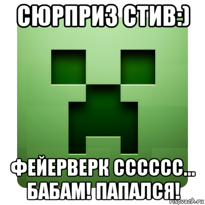 сюрприз стив:) фейерверк сссссс... бабам! папался!