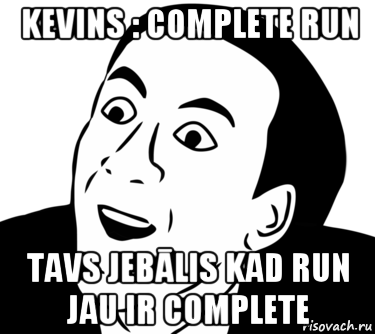 kevins : complete run tavs jebālis kad run jau ir complete, Мем  Да ладно