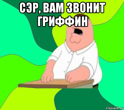 сэр, вам звонит гриффин 