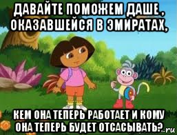 давайте поможем даше , оказавшейся в эмиратах, кем она теперь работает и кому она теперь будет отсасывать?, Мем Даша следопыт