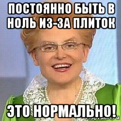 постоянно быть в ноль из-за плиток это нормально!