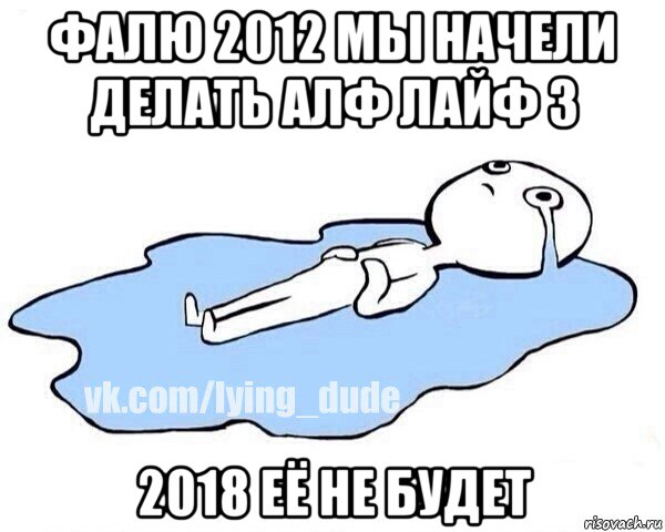 фалю 2012 мы начели делать алф лайф 3 2018 её не будет, Мем Этот момент когда