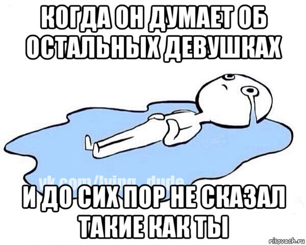 когда он думает об остальных девушках и до сих пор не сказал такие как ты, Мем Этот момент когда