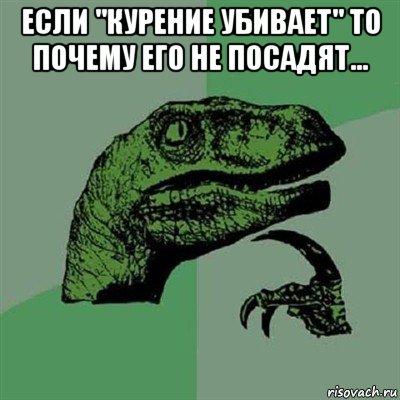 если "курение убивает" то почему его не посадят... , Мем Филосораптор