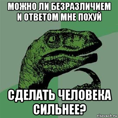 можно ли безразличием и ответом мне похуй сделать человека сильнее?, Мем Филосораптор