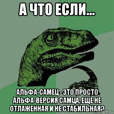 а что если... альфа-самец - это просто альфа-версия самца, еще не отлаженная и не стабильная?, Мем Филосораптор