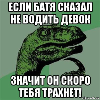 если батя сказал не водить девок значит он скоро тебя трахнет!, Мем Филосораптор