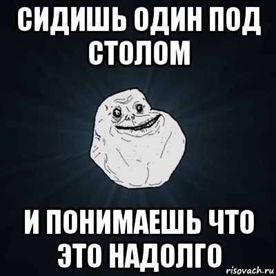 сидишь один под столом и понимаешь что это надолго, Мем Forever Alone