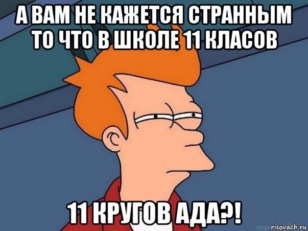 а вам не кажется странным то что в школе 11 класов 11 кругов ада?!, Мем  Фрай (мне кажется или)