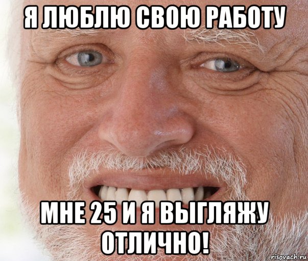 я люблю свою работу мне 25 и я выгляжу отлично!, Мем Дед Гарольд