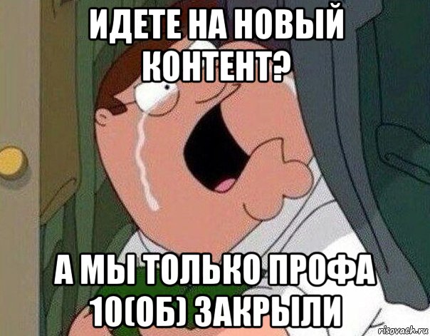 идете на новый контент? а мы только профа 10(об) закрыли, Мем Гриффин плачет