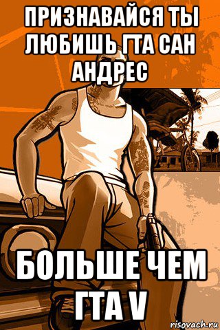 признавайся ты любишь гта сан андрес больше чем гта v, Мем GTA