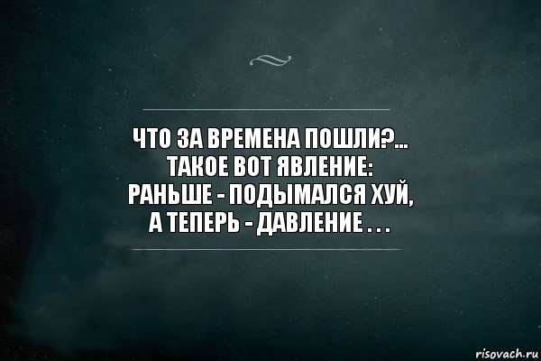 ЧТО ЗА ВРЕМЕНА ПОШЛИ?...
ТАКОЕ ВОТ ЯВЛЕНИЕ:
РАНЬШЕ - ПОДЫМАЛСЯ ХУЙ,
А ТЕПЕРЬ - ДАВЛЕНИЕ . . ., Комикс Игра Слов