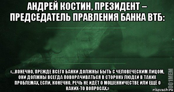 андрей костин, президент – председатель правления банка втб: «…конечно, прежде всего банки должны быть с человеческим лицом, они должны всегда поворачиваться в сторону людей в таких проблемах, если, конечно, речь не идёт о мошенничестве или ещё о каких-то вопросах.», Мем Игра слов 2