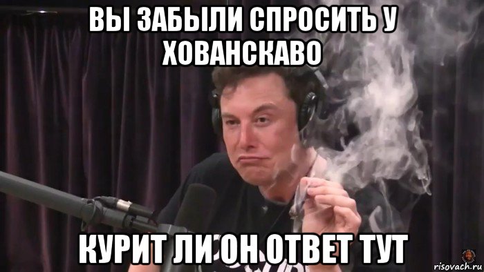 вы забыли спросить у хованскаво курит ли он ответ тут, Мем Илон Маск