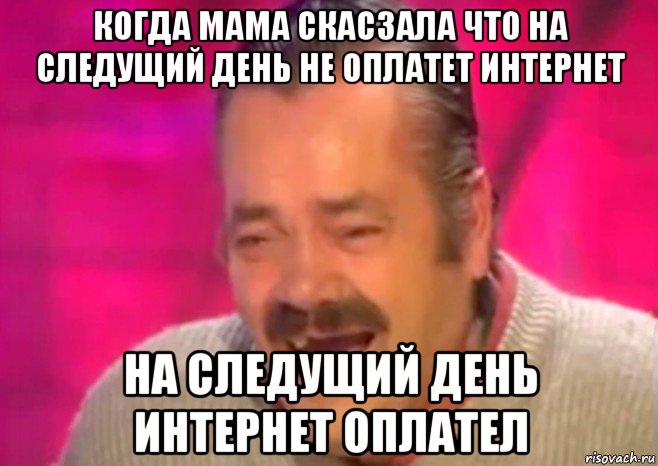 когда мама скасзала что на следущий день не оплатет интернет на следущий день интернет оплател, Мем  Испанец