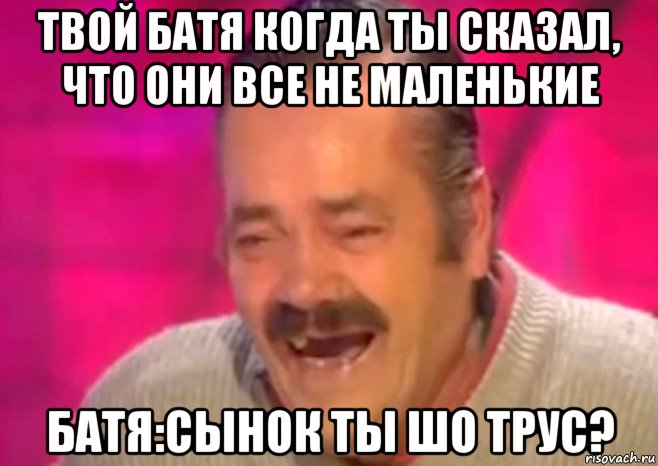 твой батя когда ты сказал, что они все не маленькие батя:сынок ты шо трус?, Мем  Испанец