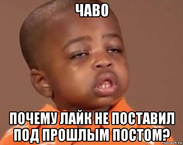 чаво почему лайк не поставил под прошлым постом?, Мем  Какой пацан (негритенок)