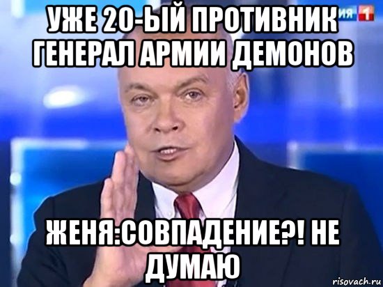 уже 20-ый противник генерал армии демонов женя:cовпадение?! не думаю