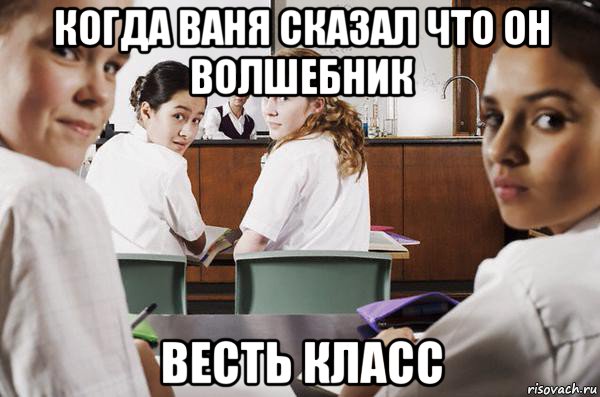 когда ваня сказал что он волшебник весть класс, Мем В классе все смотрят на тебя