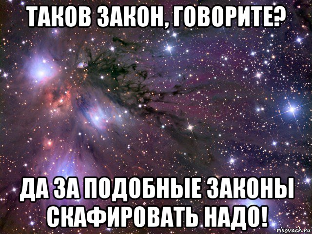 таков закон, говорите? да за подобные законы скафировать надо!, Мем Космос