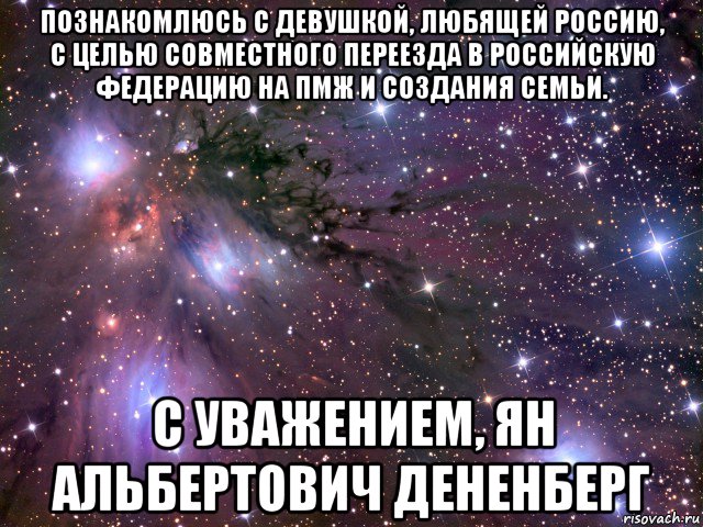 познакомлюсь с девушкой, любящей россию, с целью совместного переезда в российскую федерацию на пмж и создания семьи. с уважением, ян альбертович дененберг