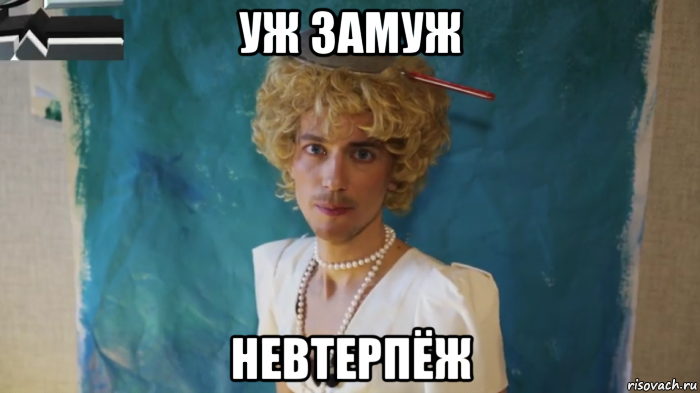 уж замуж невтерпёж