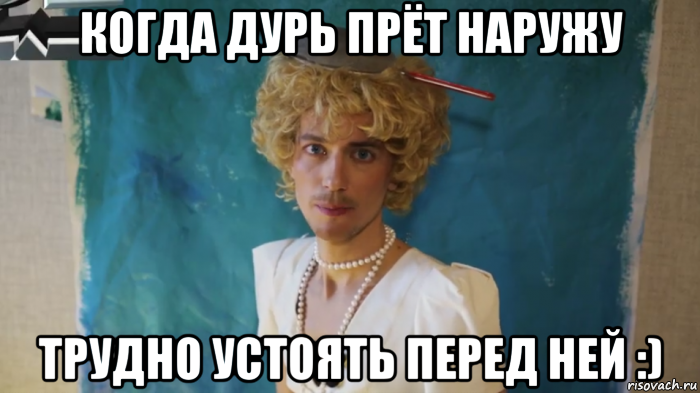 когда дурь прёт наружу трудно устоять перед ней :)