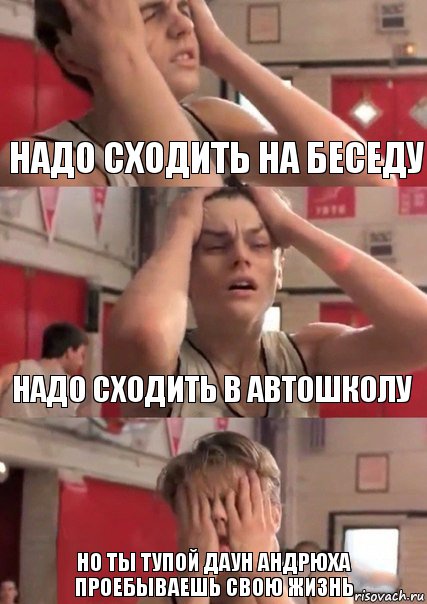 надо сходить на беседу надо сходить в автошколу но ты тупой даун Андрюха проебываешь свою жизнь