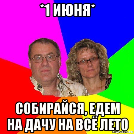 *1 июня* собирайся, едем на дачу на всё лето