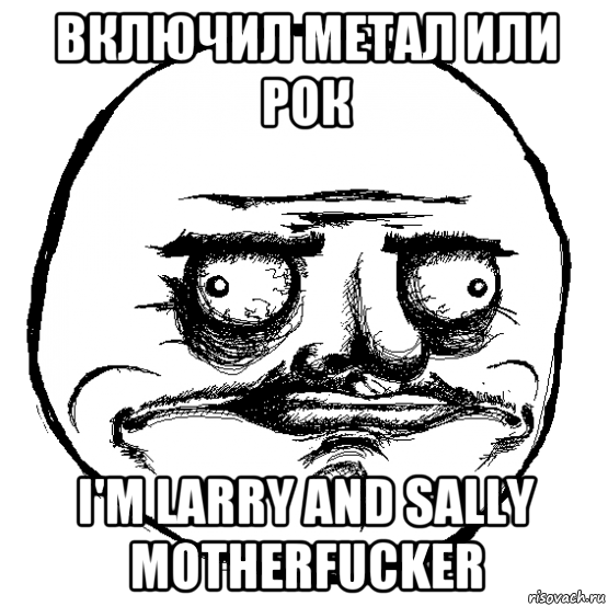 включил метал или рок i'm larry and sally motherfucker