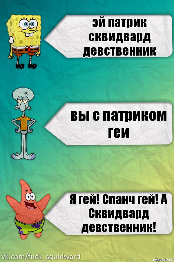 эй патрик сквидвард девственник вы с патриком геи Я гей! Спанч гей! А Сквидвард девственник!