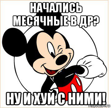 начались месячные в др? ну и хуй с ними!