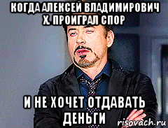 когда алексей владимирович х. проиграл спор и не хочет отдавать деньги, Мем мое лицо когда