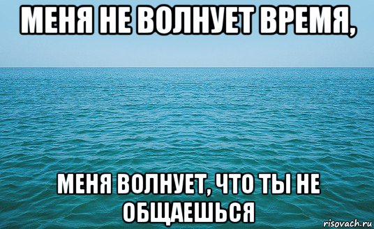 меня не волнует время, меня волнует, что ты не общаешься, Мем Море