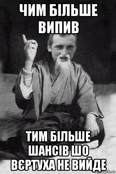 чим більше випив тим більше шансів шо вєртуха не вийде, Мем Мудрий паца