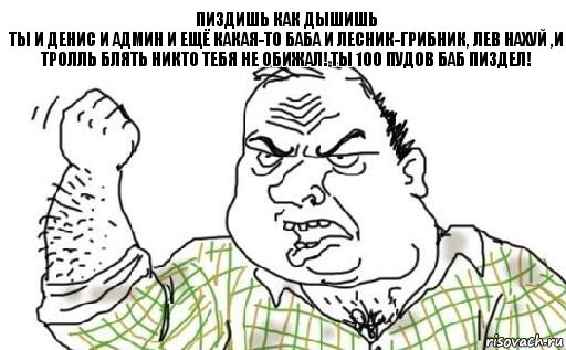 пиздишь как дышишь
ты и денис и админ и ещё какая-то баба и лесник-грибник, лев нахуй ,и тролль блять никто тебя не обижал! ты 100 пудов баб пиздел!, Комикс Мужик блеать