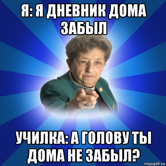 я: я дневник дома забыл училка: а голову ты дома не забыл?, Мем Наталья Ивановна