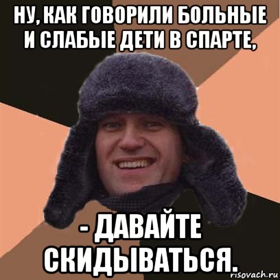 ну, как говорили больные и слабые дети в спарте, - давайте скидываться., Мем навальный