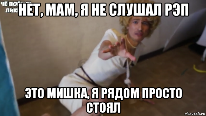 нет, мам, я не слушал рэп это мишка, я рядом просто стоял