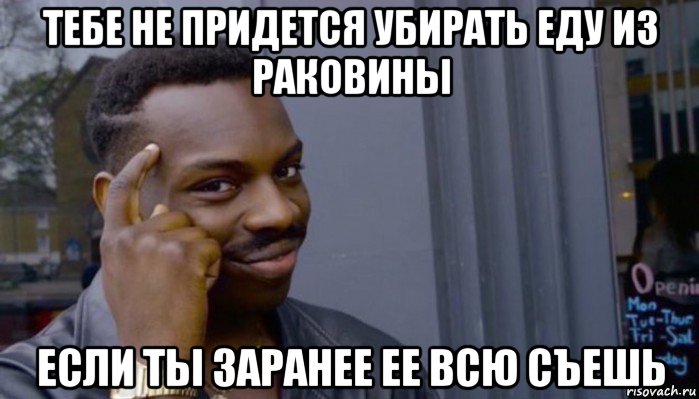 тебе не придется убирать еду из раковины если ты заранее ее всю съешь, Мем Не делай не будет