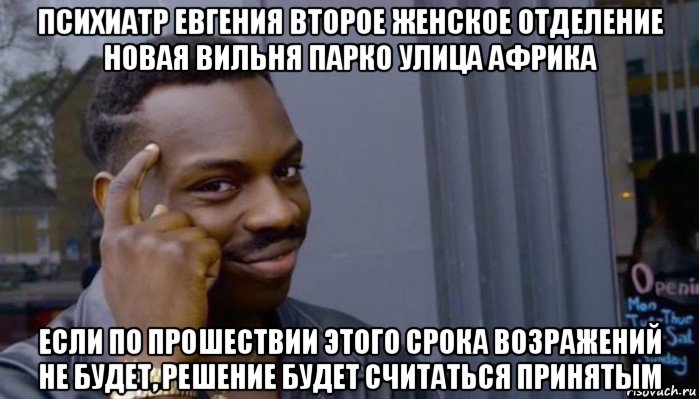 психиатр евгения второе женское отделение новая вильня парко улица африка если по прошествии этого срока возражений не будет, решение будет считаться принятым, Мем Не делай не будет