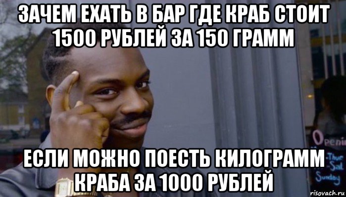 зачем ехать в бар где краб стоит 1500 рублей за 150 грамм если можно поесть килограмм краба за 1000 рублей, Мем Не делай не будет