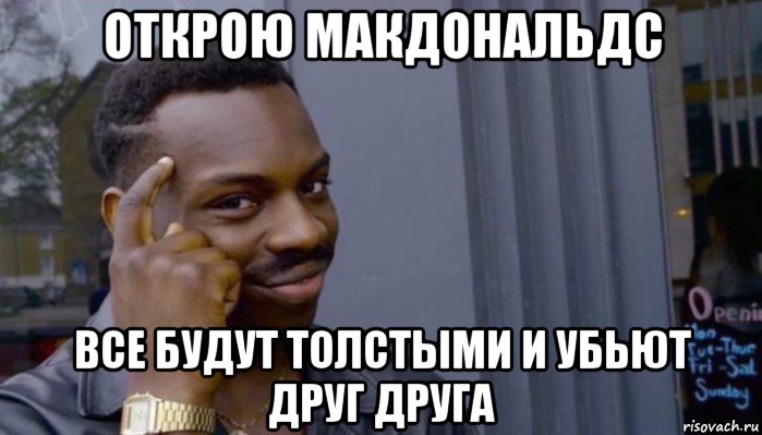 открою макдональдс все будут толстыми и убьют друг друга, Мем Не делай не будет