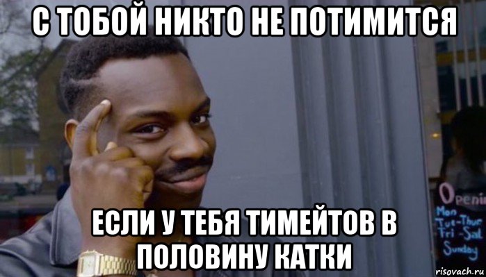 с тобой никто не потимится если у тебя тимейтов в половину катки, Мем Не делай не будет